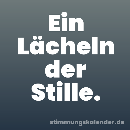 Ein Lächeln der Stille.