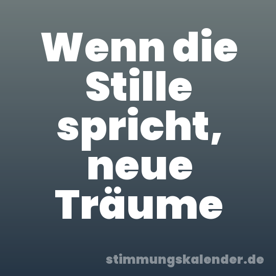 Wenn die Stille spricht, neue Träume