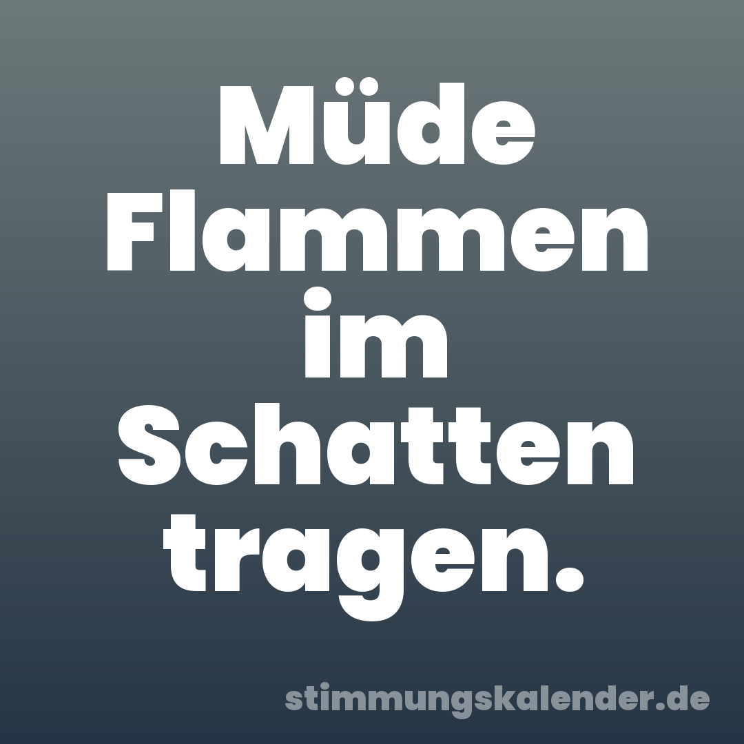 Müde Flammen im Schatten tragen.