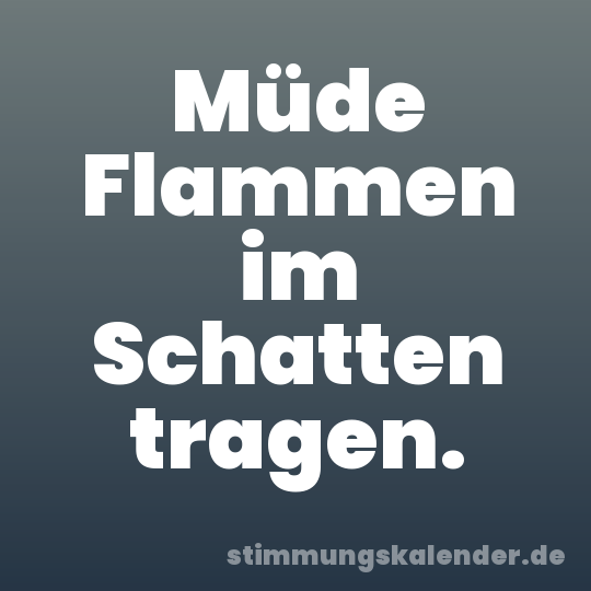 Müde Flammen im Schatten tragen.
