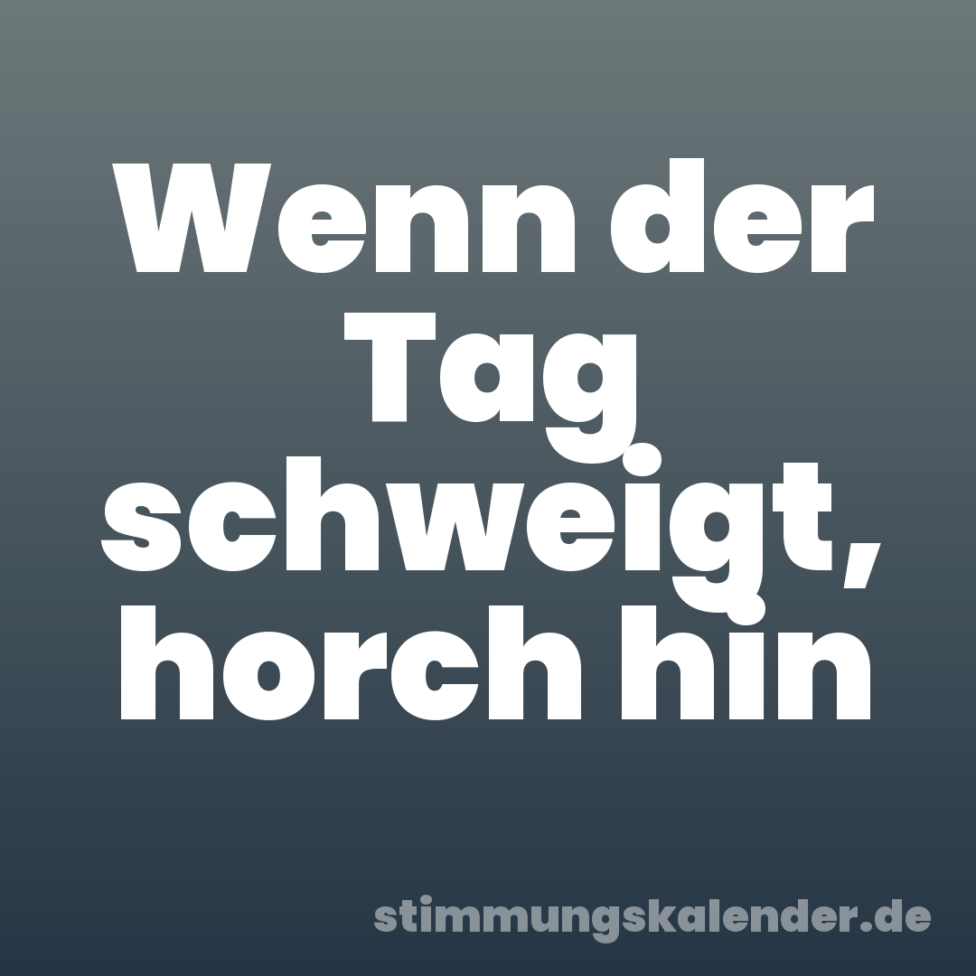 Wenn der Tag schweigt, horch hin