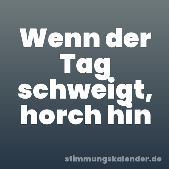 Wenn der Tag schweigt, horch hin