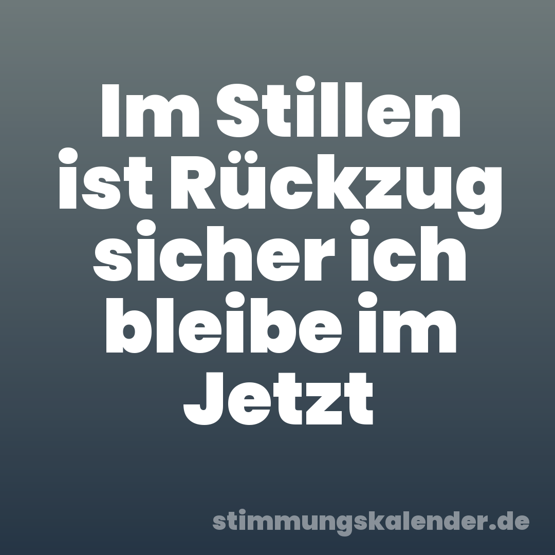 Im Stillen ist Rückzug sicher ich bleibe im Jetzt