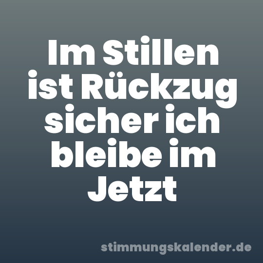 Im Stillen ist Rückzug sicher ich bleibe im Jetzt