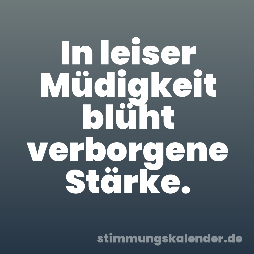 In leiser Müdigkeit blüht verborgene Stärke.