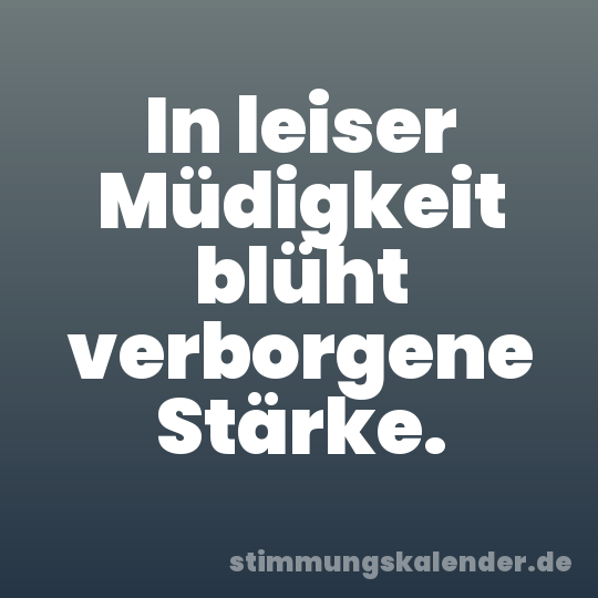 In leiser Müdigkeit blüht verborgene Stärke.