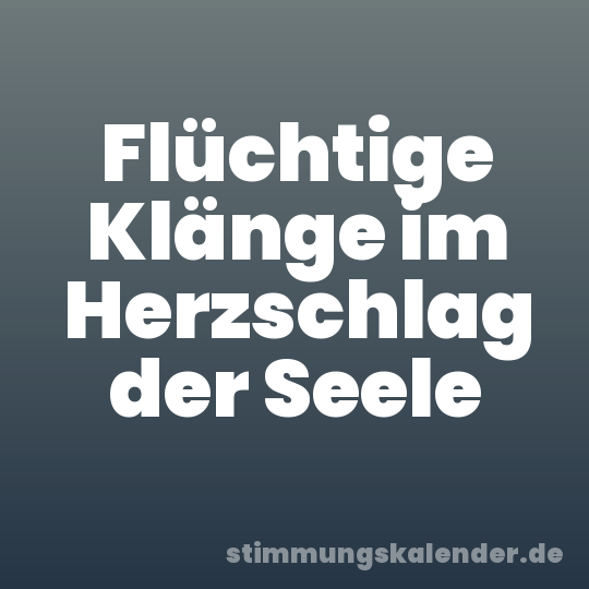 Flüchtige Klänge im Herzschlag der Seele