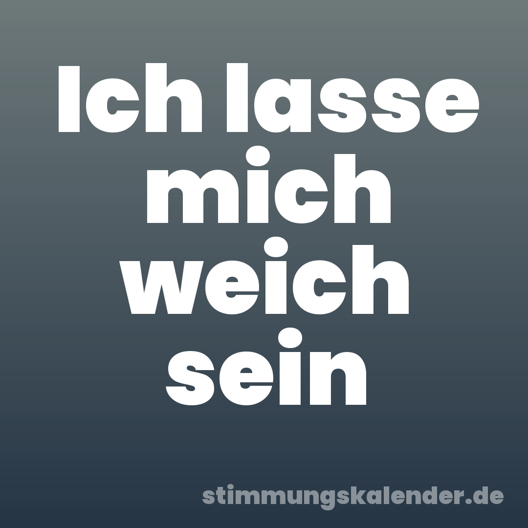 Ich lasse mich weich sein