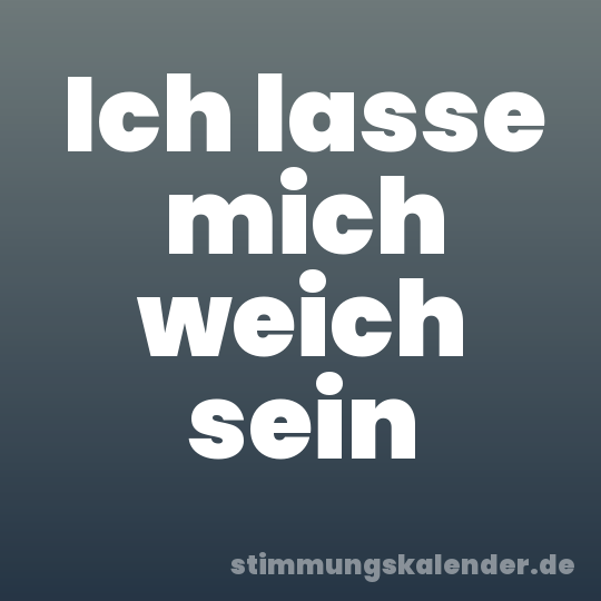 Ich lasse mich weich sein