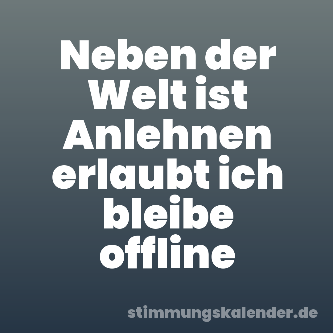 Neben der Welt ist Anlehnen erlaubt ich bleibe offline