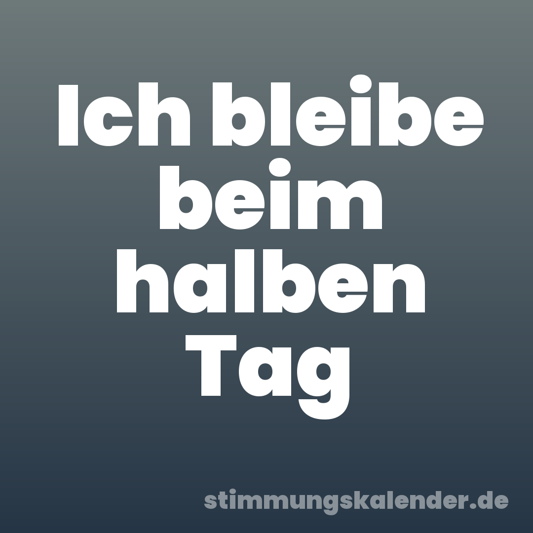 Ich bleibe beim halben Tag