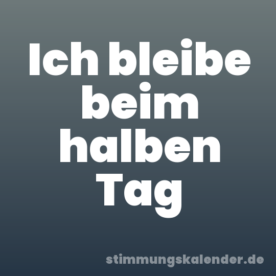 Ich bleibe beim halben Tag