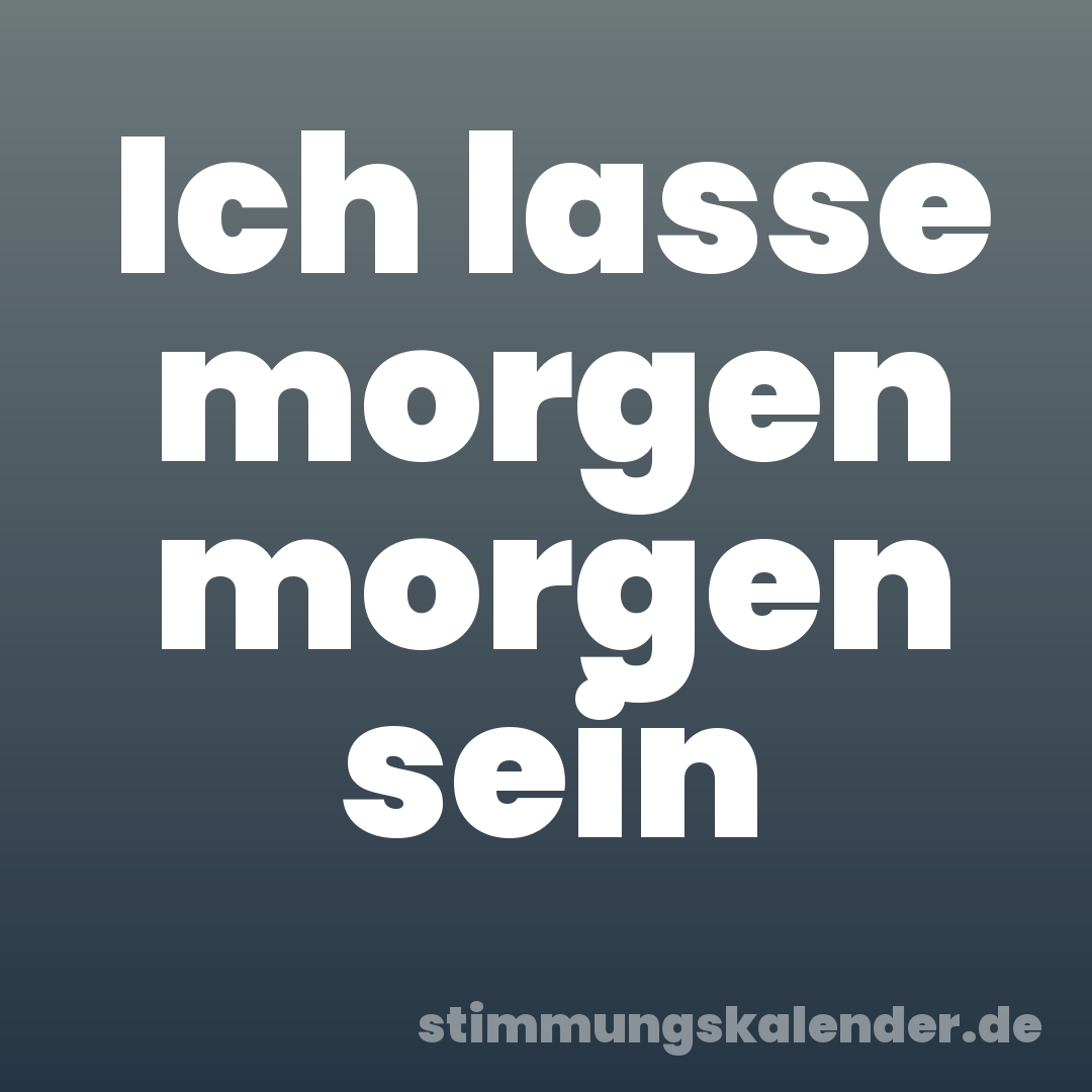 Ich lasse morgen morgen sein