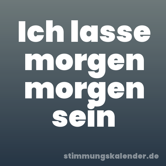 Ich lasse morgen morgen sein