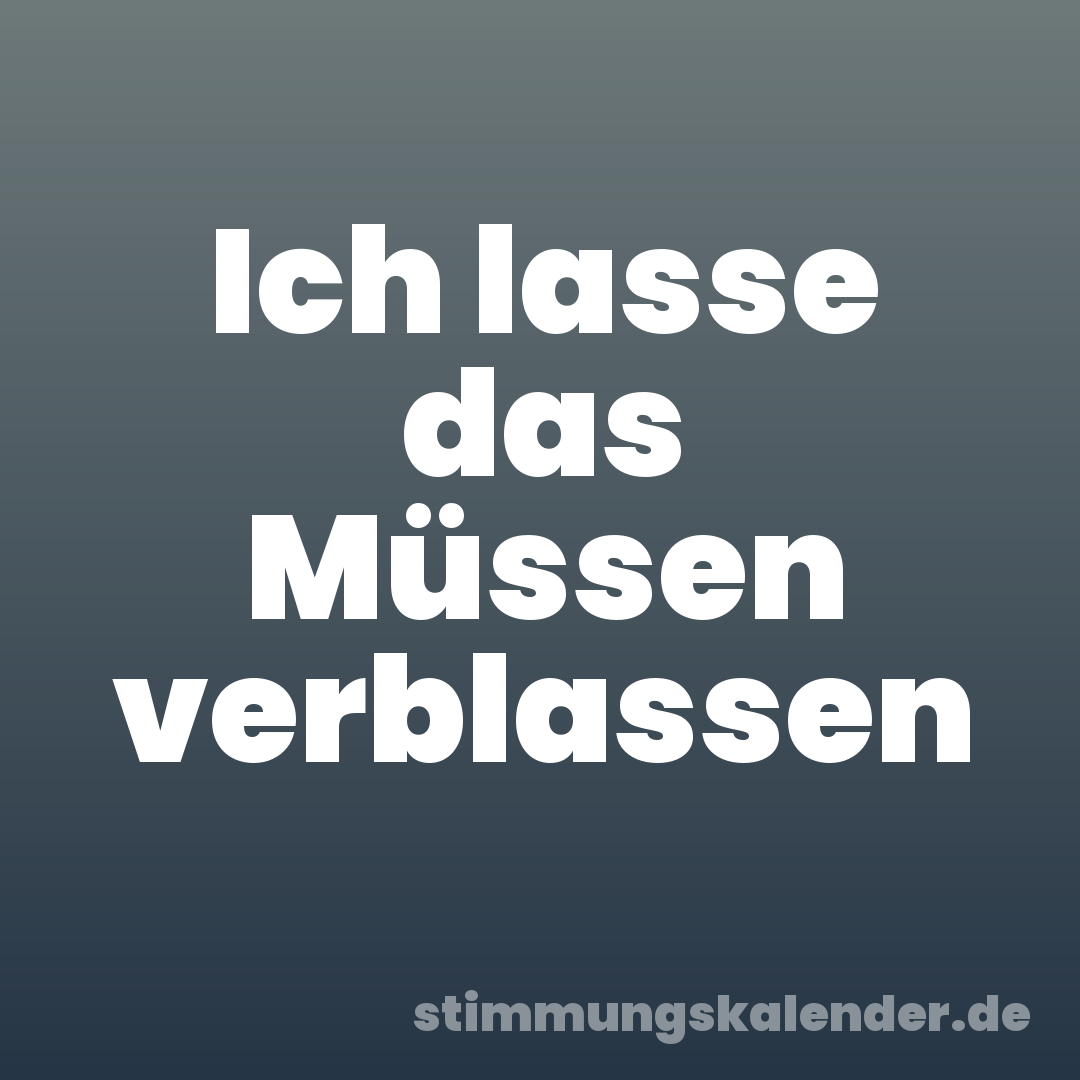 Ich lasse das Müssen verblassen