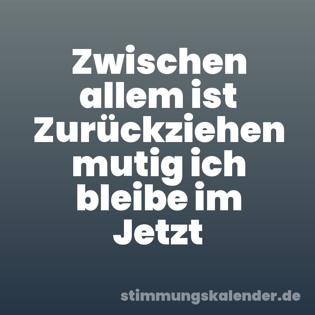 Zwischen allem ist Zurückziehen mutig ich bleibe im Jetzt