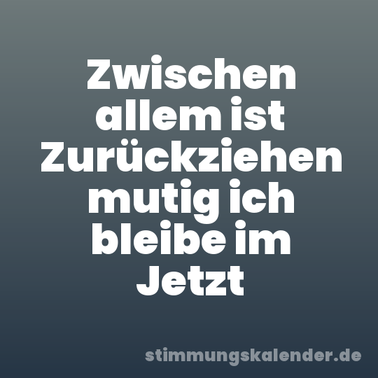 Zwischen allem ist Zurückziehen mutig ich bleibe im Jetzt