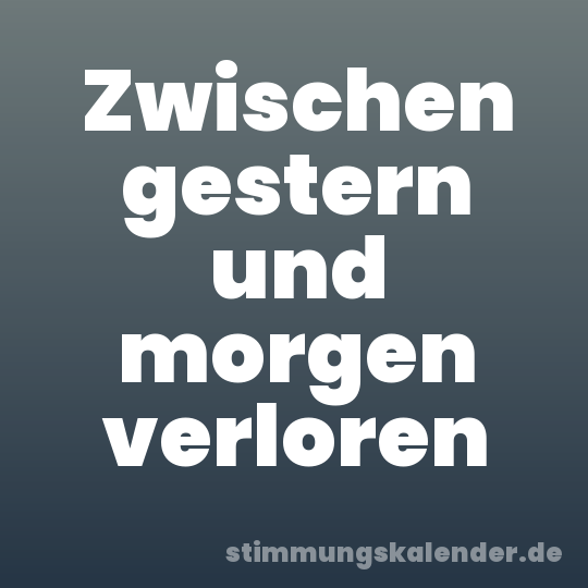 Zwischen gestern und morgen verloren