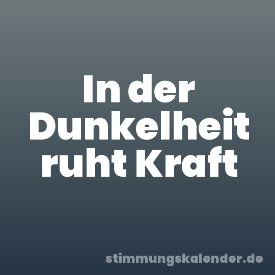 In der Dunkelheit ruht Kraft