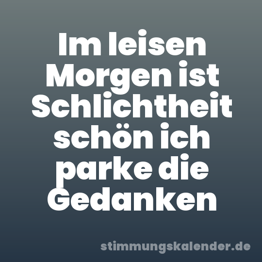 Im leisen Morgen ist Schlichtheit schön ich parke die Gedanken