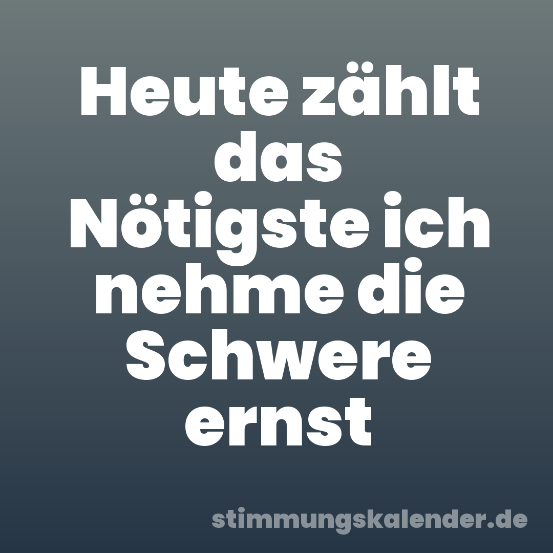 Heute zählt das Nötigste ich nehme die Schwere ernst