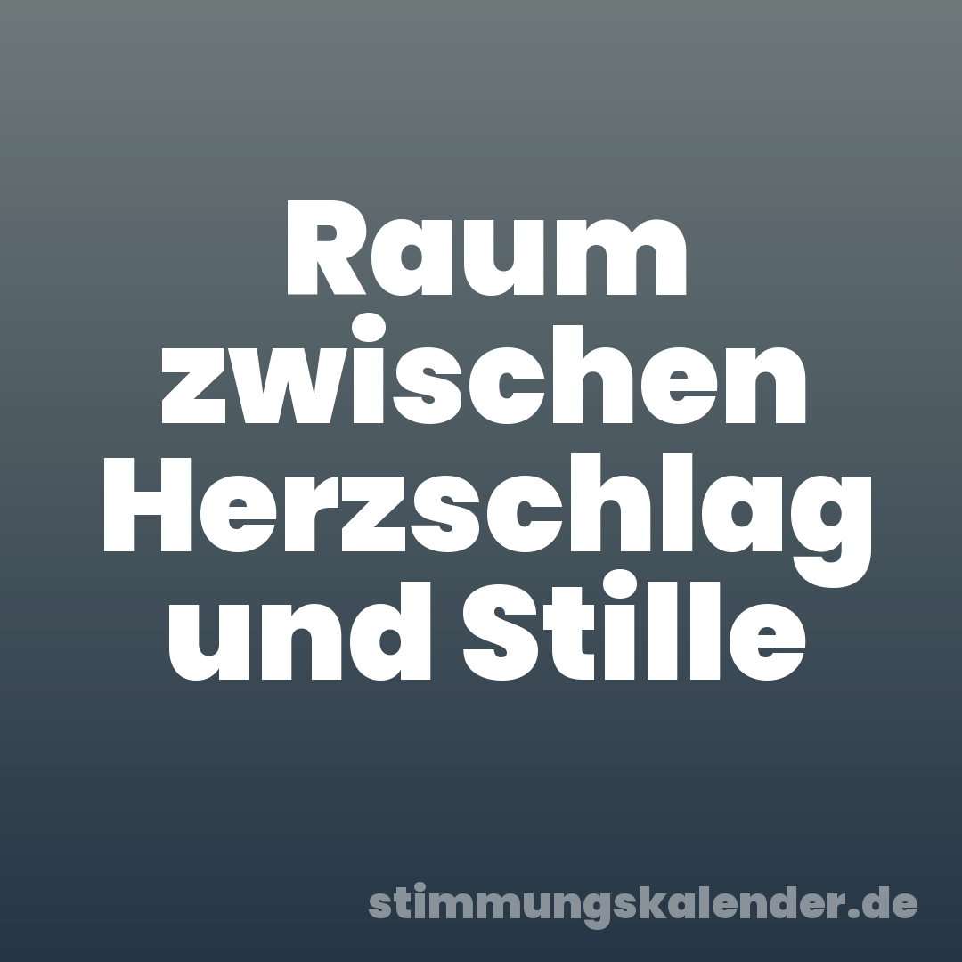 Raum zwischen Herzschlag und Stille