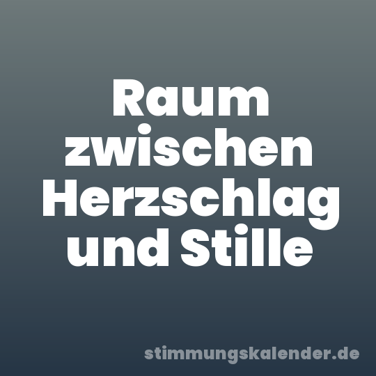 Raum zwischen Herzschlag und Stille
