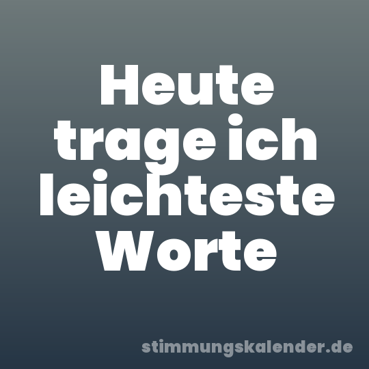 Heute trage ich leichteste Worte
