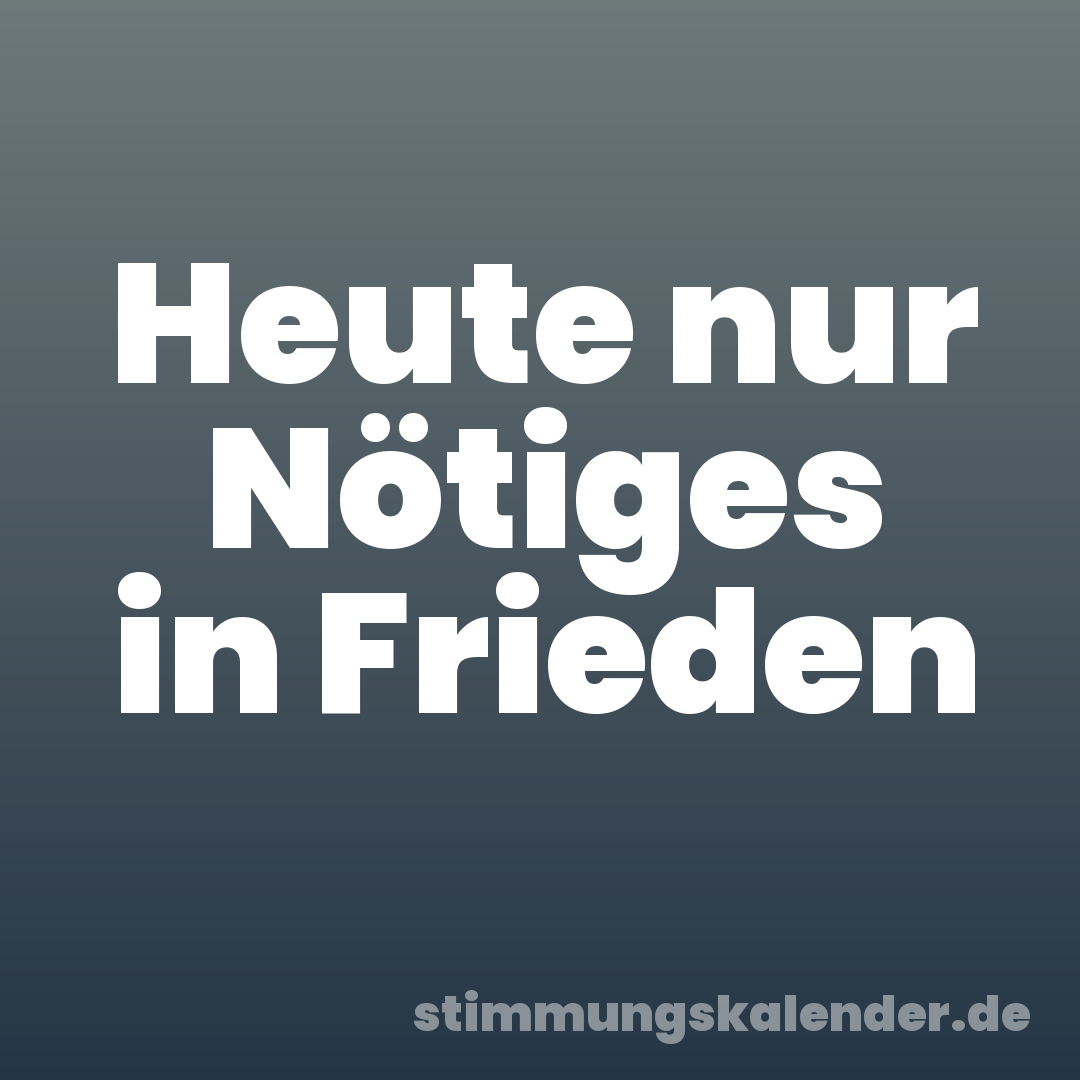 Heute nur Nötiges in Frieden