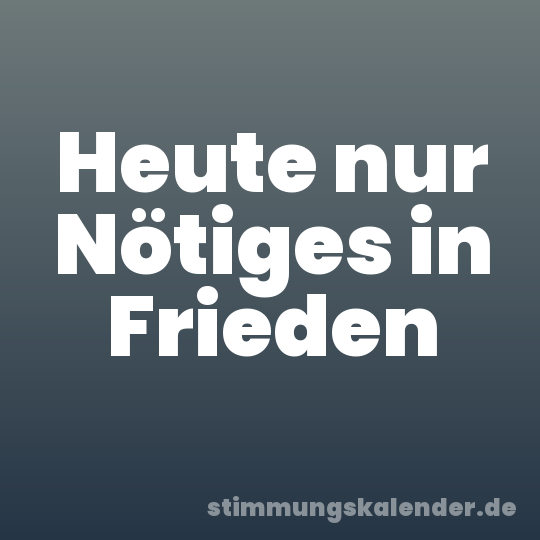 Heute nur Nötiges in Frieden