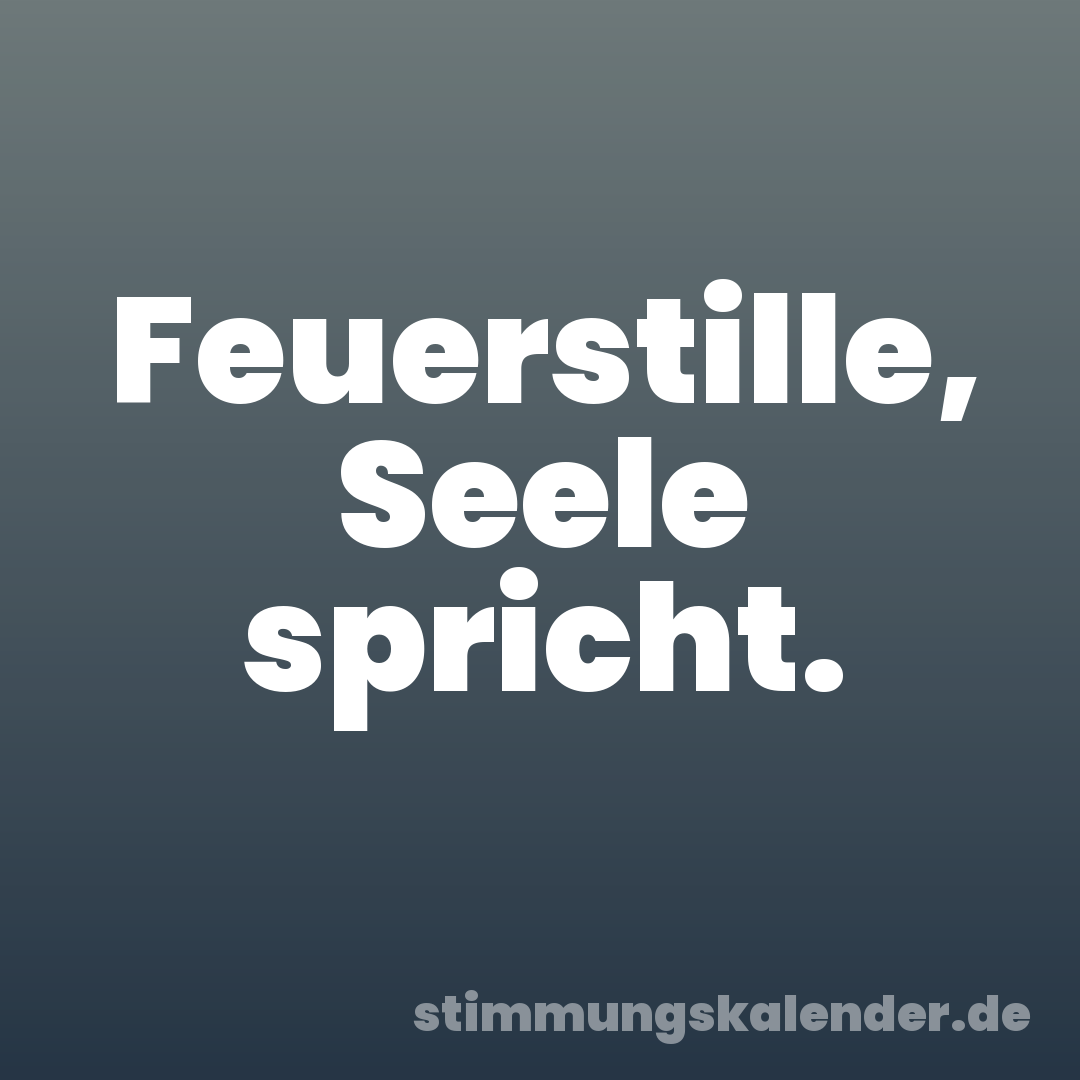 Feuerstille, Seele spricht.