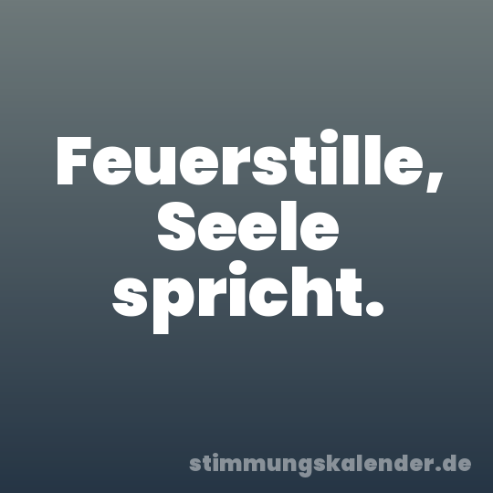 Feuerstille, Seele spricht.