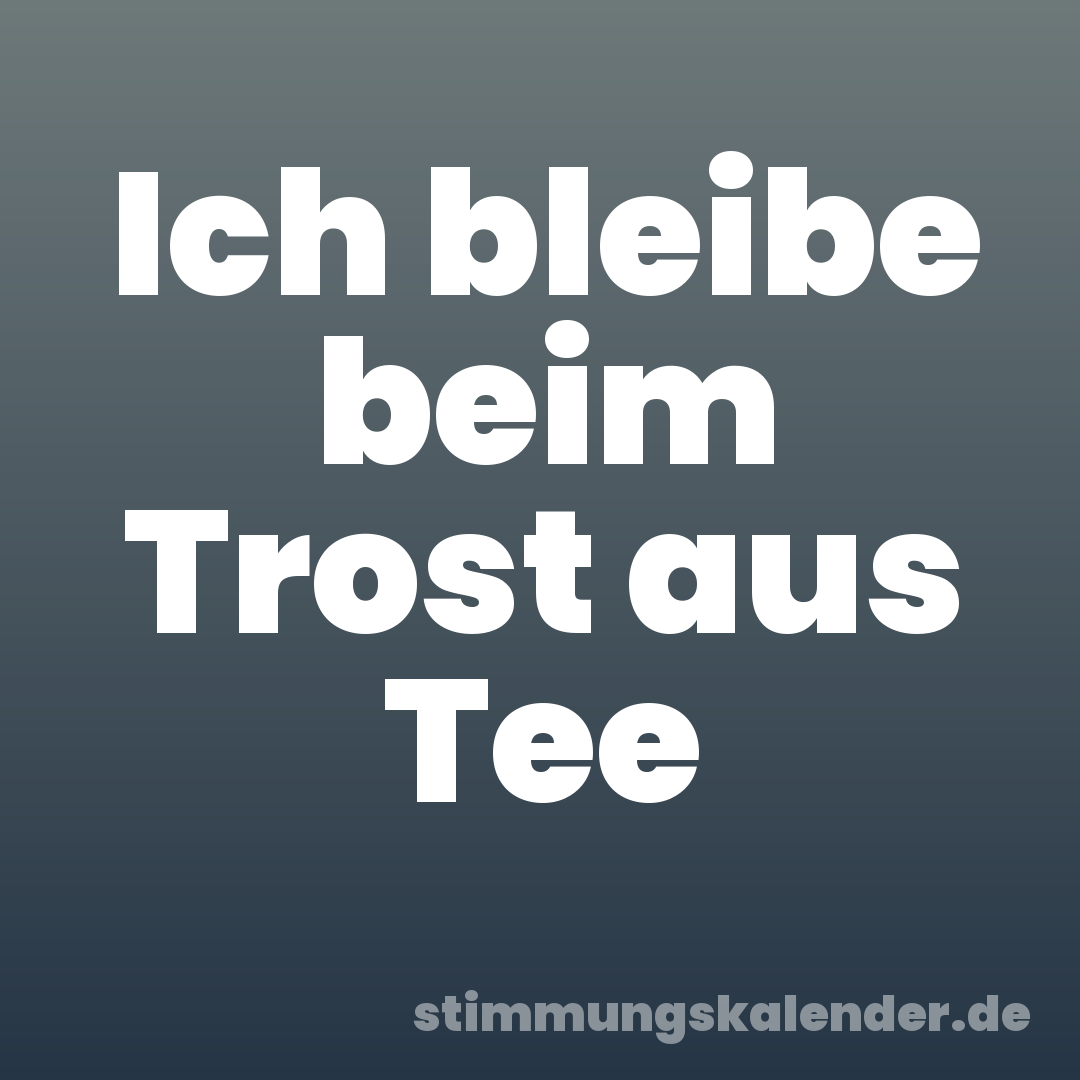 Ich bleibe beim Trost aus Tee