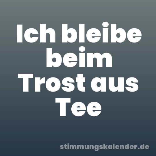 Ich bleibe beim Trost aus Tee