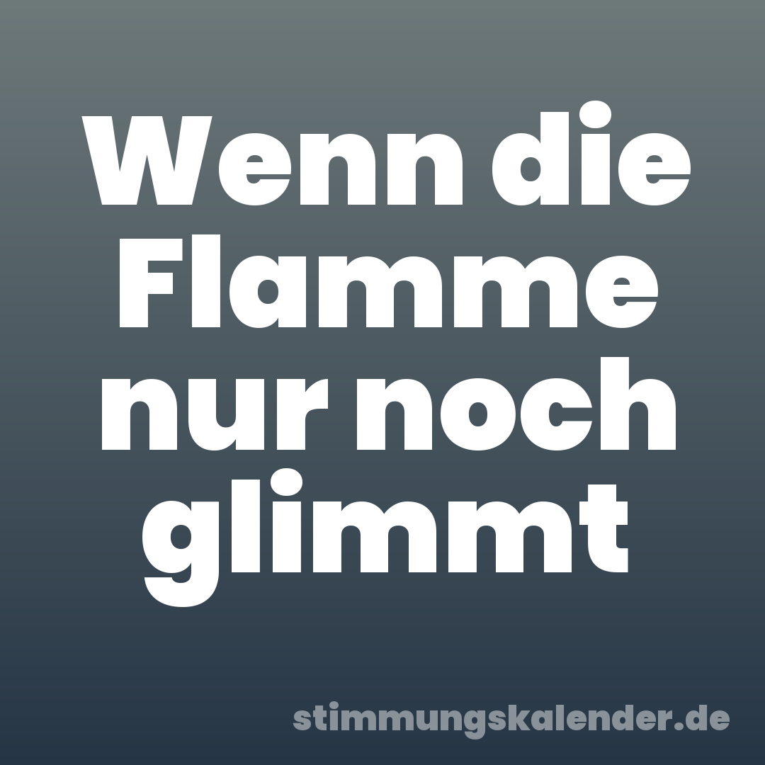 Wenn die Flamme nur noch glimmt