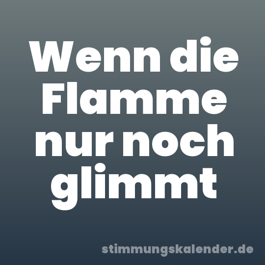 Wenn die Flamme nur noch glimmt