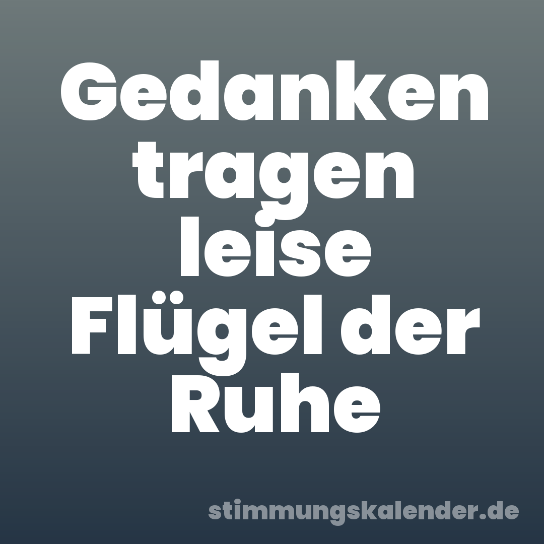 Gedanken tragen leise Flügel der Ruhe