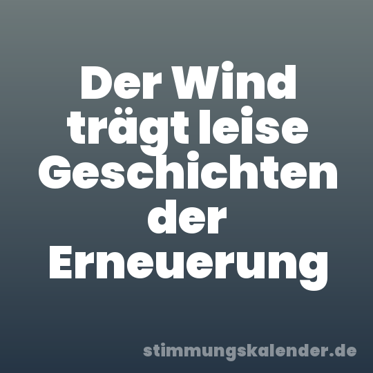 Der Wind trägt leise Geschichten der Erneuerung