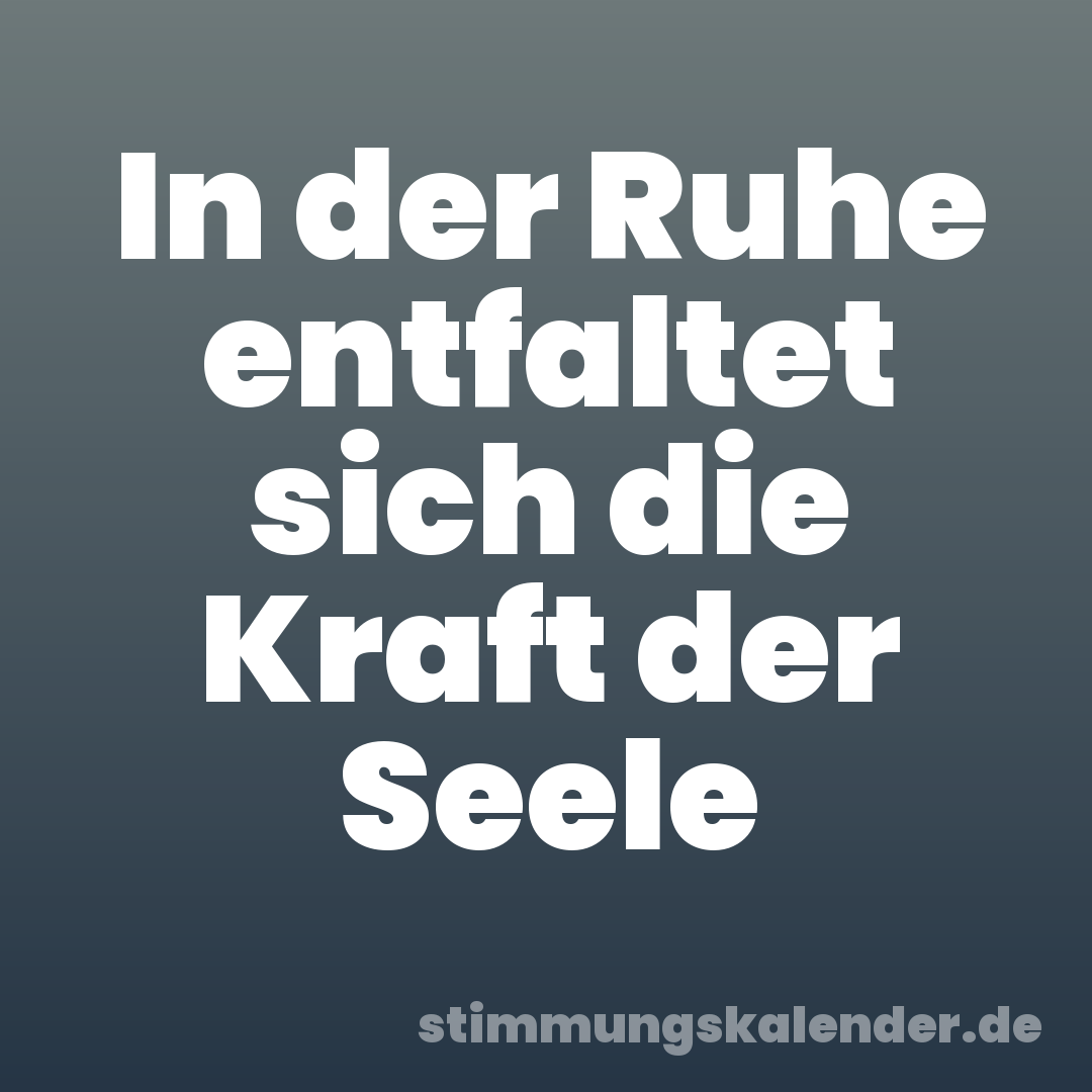In der Ruhe entfaltet sich die Kraft der Seele