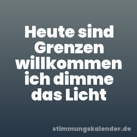 Heute sind Grenzen willkommen ich dimme das Licht