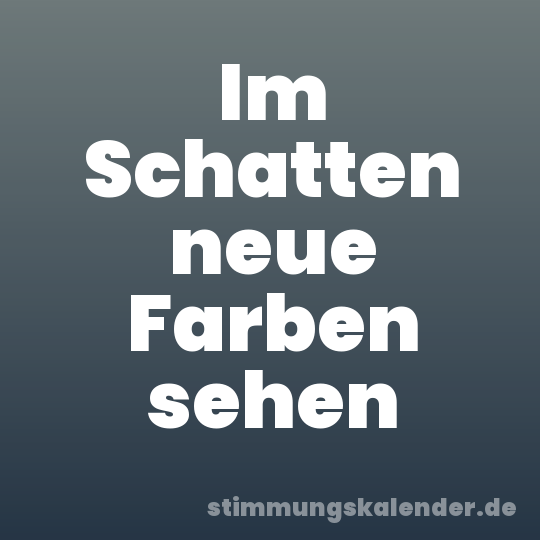 Im Schatten neue Farben sehen