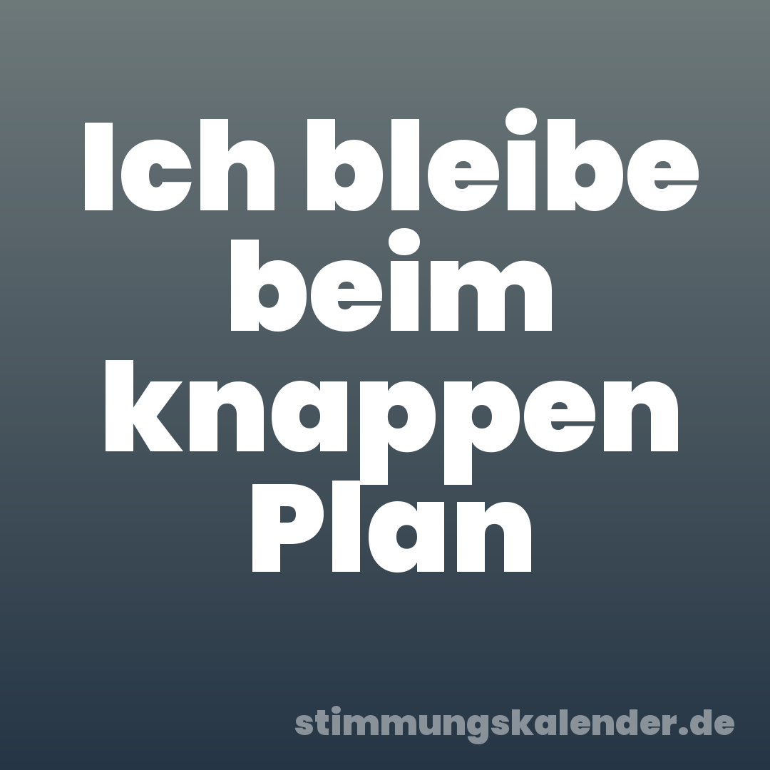 Ich bleibe beim knappen Plan