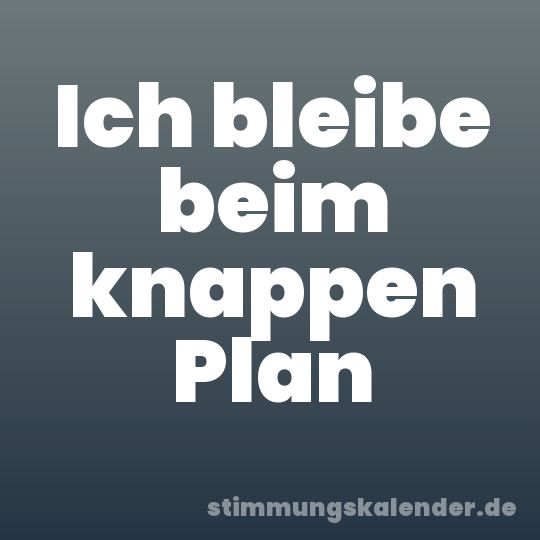 Ich bleibe beim knappen Plan