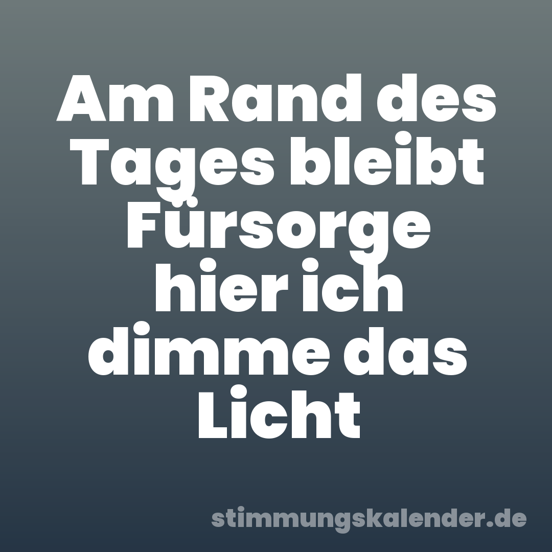 Am Rand des Tages bleibt Fürsorge hier ich dimme das Licht