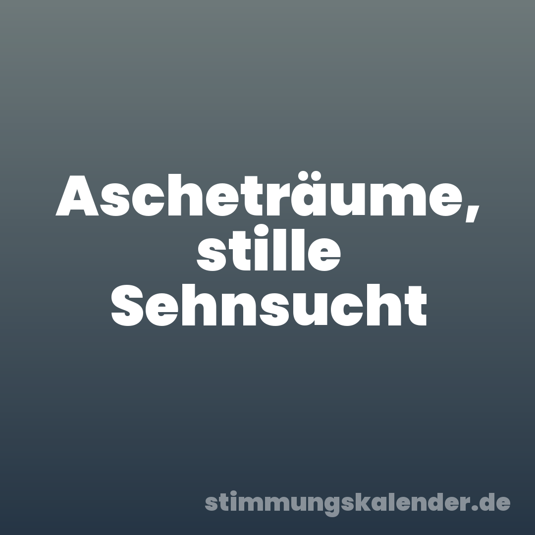 Ascheträume, stille Sehnsucht