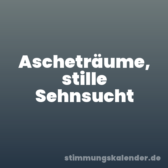 Ascheträume, stille Sehnsucht