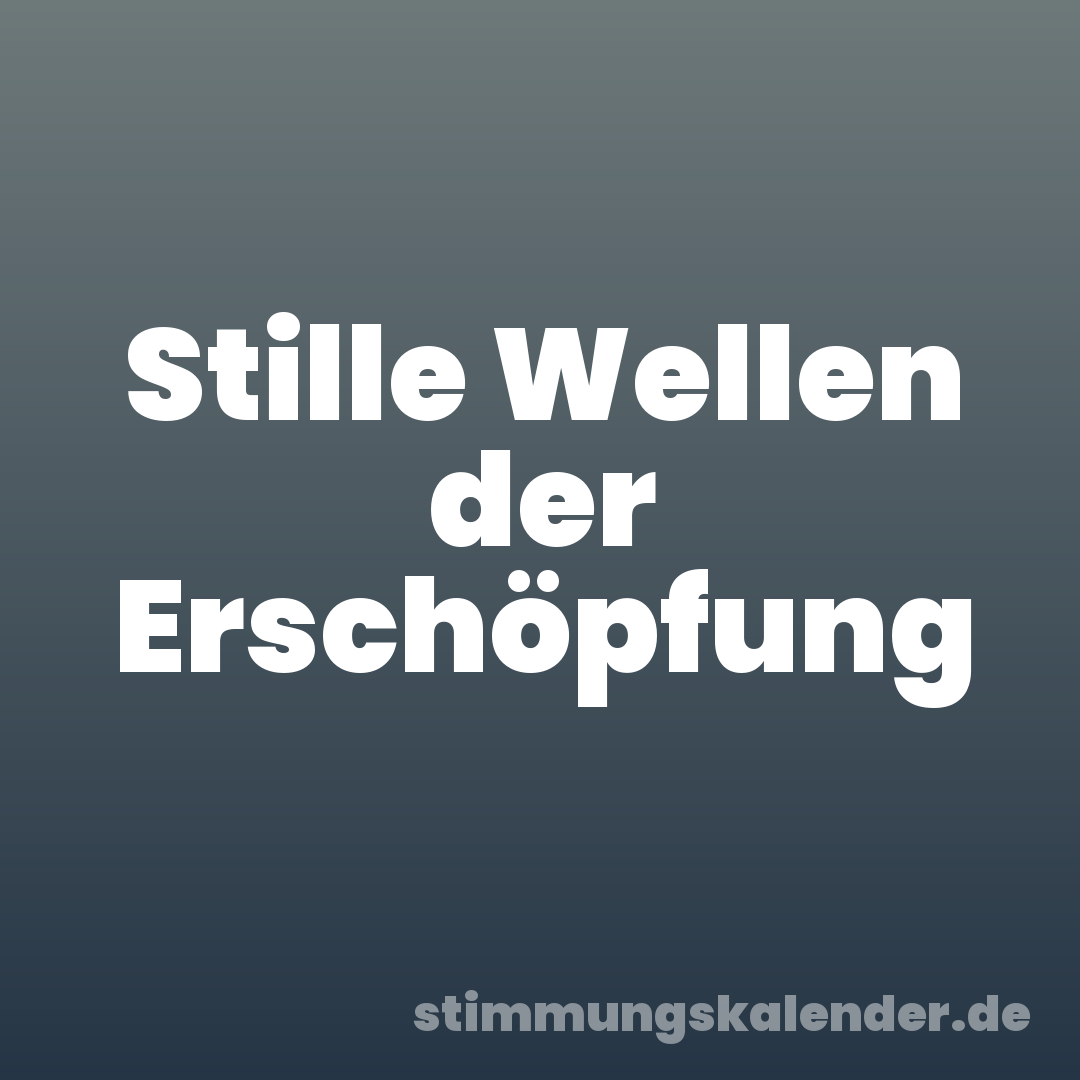 Stille Wellen der Erschöpfung