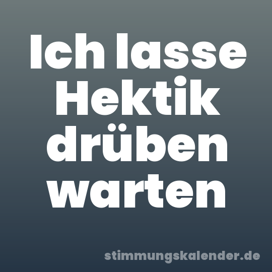 Ich lasse Hektik drüben warten
