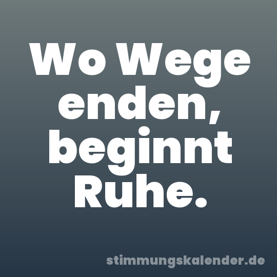 Wo Wege enden, beginnt Ruhe.