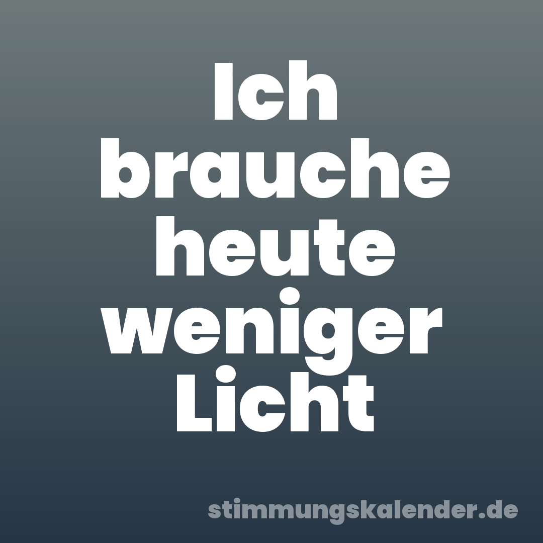 Ich brauche heute weniger Licht